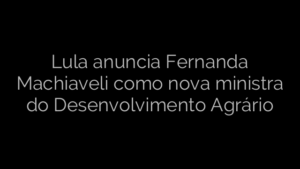 ​Lula anuncia Fernanda Machiaveli como nova ministra do Desenvolvimento Agrário 